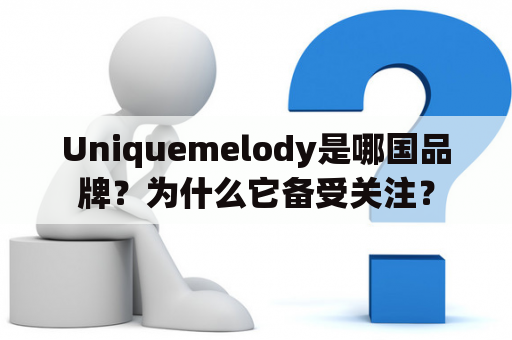 Uniquemelody是哪国品牌？为什么它备受关注？