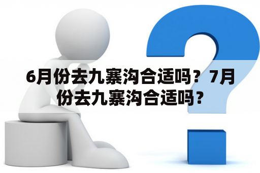 6月份去九寨沟合适吗？7月份去九寨沟合适吗？