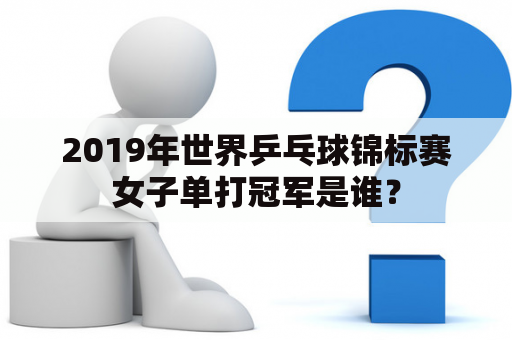 2019年世界乒乓球锦标赛女子单打冠军是谁？