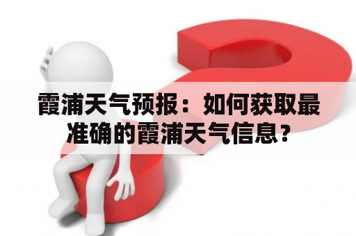 霞浦天气预报：如何获取最准确的霞浦天气信息？