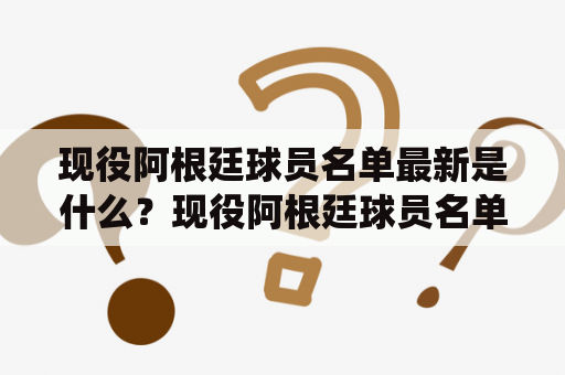 现役阿根廷球员名单最新是什么？现役阿根廷球员名单是指目前在职业足球领域中代表阿根廷国家队或各大俱乐部参赛的球员名单。这个名单是经常更新的，因为球员们的状态和表现会随着时间的推移而发生变化。以下是最新的现役阿根廷球员名单。