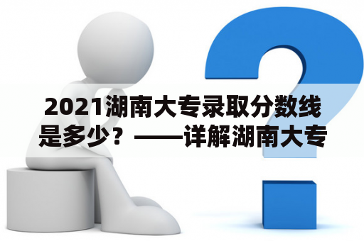 2021湖南大专录取分数线是多少？——详解湖南大专录取分数线