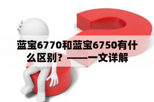 蓝宝6770和蓝宝6750有什么区别？——一文详解