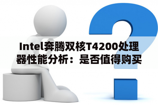 Intel奔腾双核T4200处理器性能分析：是否值得购买？