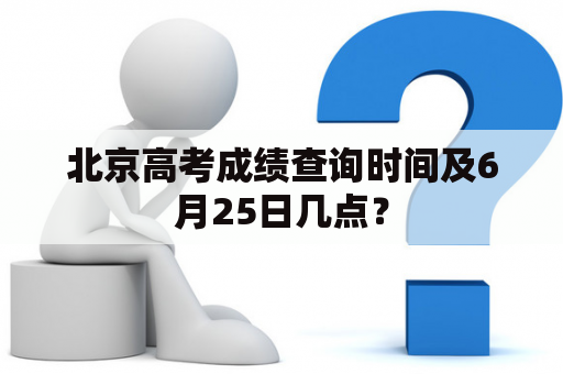 北京高考成绩查询时间及6月25日几点？