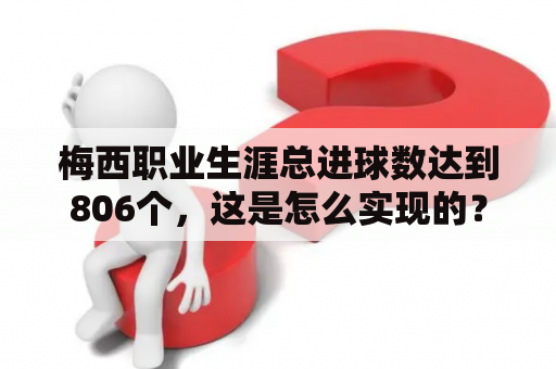 梅西职业生涯总进球数达到806个，这是怎么实现的？