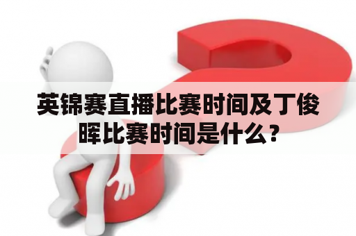 英锦赛直播比赛时间及丁俊晖比赛时间是什么？