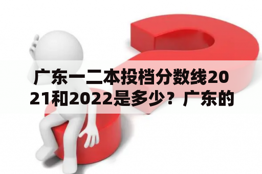 广东一二本投档分数线2021和2022是多少？广东的高考一直备受关注，每年都有大量的学生参加高考，争夺一二本大学的入学资格。对于即将参加高考的学生来说，了解广东一二本投档分数线2021和2022的情况非常重要。