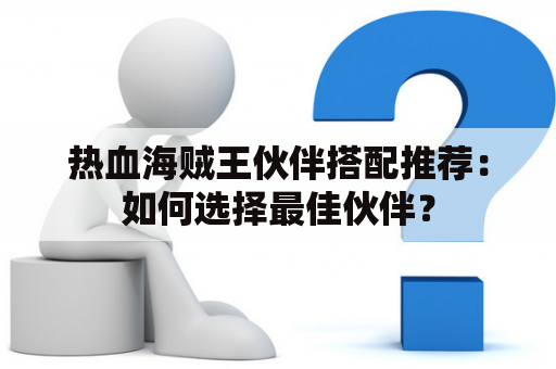 热血海贼王伙伴搭配推荐：如何选择最佳伙伴？