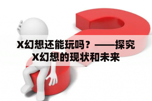 X幻想还能玩吗？——探究X幻想的现状和未来