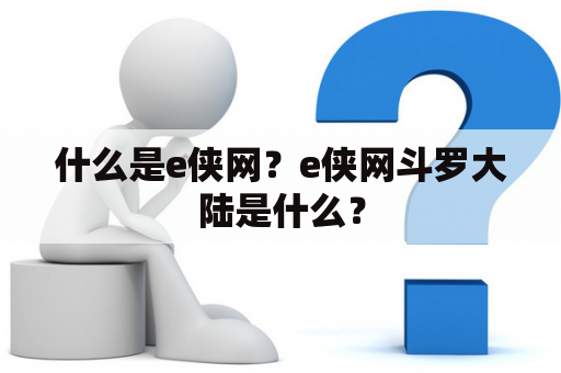 什么是e侠网？e侠网斗罗大陆是什么？