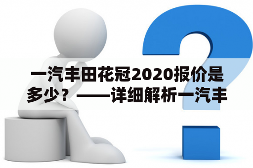 一汽丰田花冠2020报价是多少？——详细解析一汽丰田花冠的性能和价格