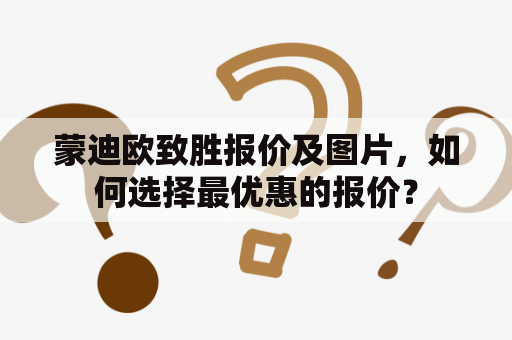 蒙迪欧致胜报价及图片，如何选择最优惠的报价？