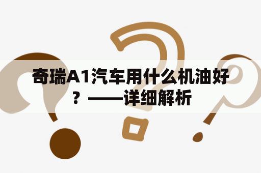 奇瑞A1汽车用什么机油好？——详细解析