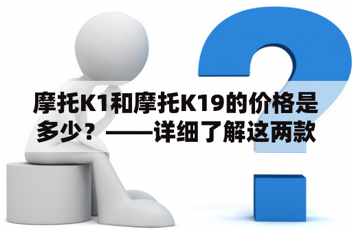 摩托K1和摩托K19的价格是多少？——详细了解这两款摩托车的价格