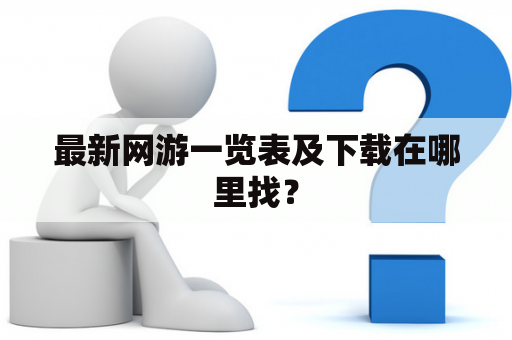 最新网游一览表及下载在哪里找？