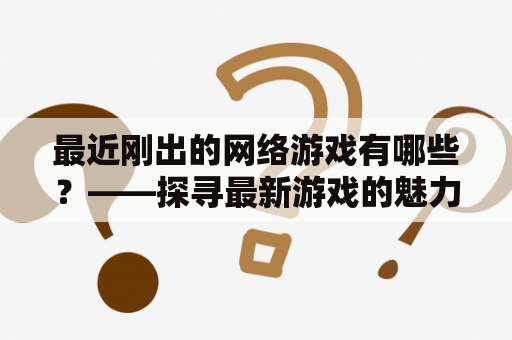 最近刚出的网络游戏有哪些？——探寻最新游戏的魅力