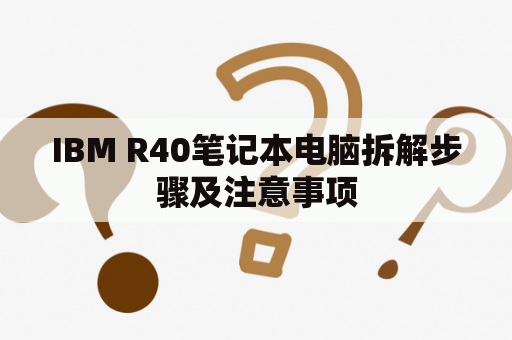 IBM R40笔记本电脑拆解步骤及注意事项