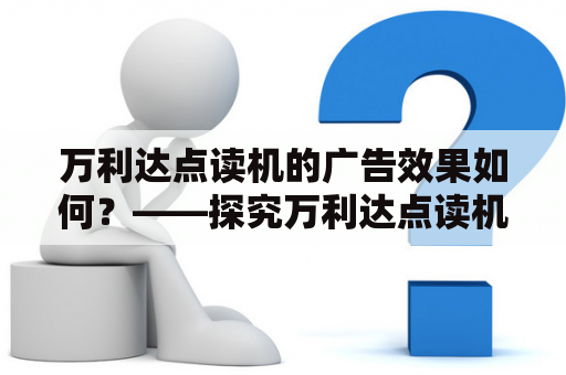 万利达点读机的广告效果如何？——探究万利达点读机广告的营销策略和实际效果