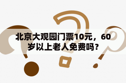 北京大观园门票10元，60岁以上老人免费吗？