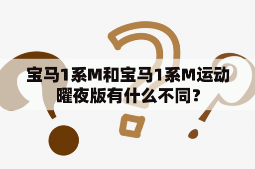 宝马1系M和宝马1系M运动曜夜版有什么不同？