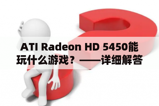 ATI Radeon HD 5450能玩什么游戏？——详细解答