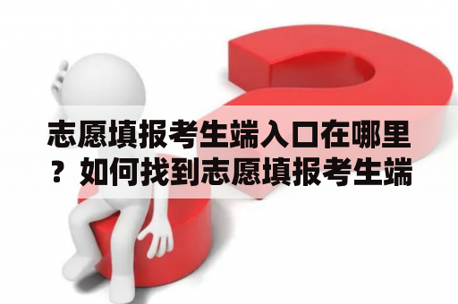 志愿填报考生端入口在哪里？如何找到志愿填报考生端入口？