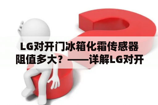 LG对开门冰箱化霜传感器阻值多大？——详解LG对开门冰箱化霜传感器的作用及阻值