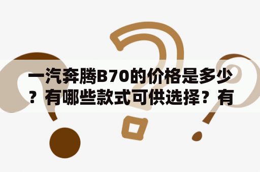 一汽奔腾B70的价格是多少？有哪些款式可供选择？有没有相关的图片可以参考？