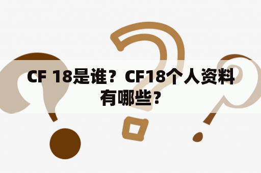 CF 18是谁？CF18个人资料有哪些？