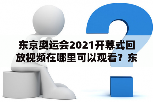 东京奥运会2021开幕式回放视频在哪里可以观看？东京奥运会2021开幕式回放是全球体育迷翘首以盼的盛事，无论是在现场观看还是通过电视直播观看，都是一场难得的视觉盛宴。但是，如果错过了直播，又该如何观看东京奥运会2021开幕式回放视频呢？