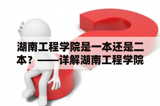 湖南工程学院是一本还是二本？——详解湖南工程学院的办学层次