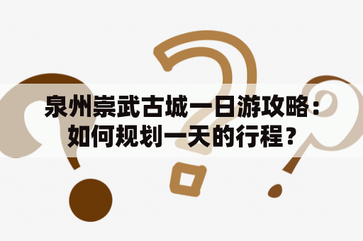 泉州崇武古城一日游攻略：如何规划一天的行程？