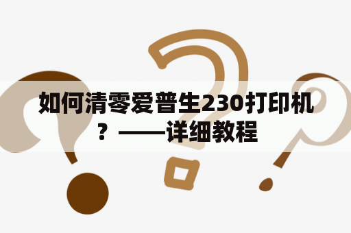 如何清零爱普生230打印机？——详细教程