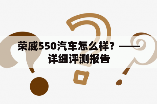 荣威550汽车怎么样？——详细评测报告