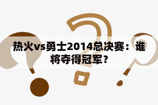 热火vs勇士2014总决赛：谁将夺得冠军？