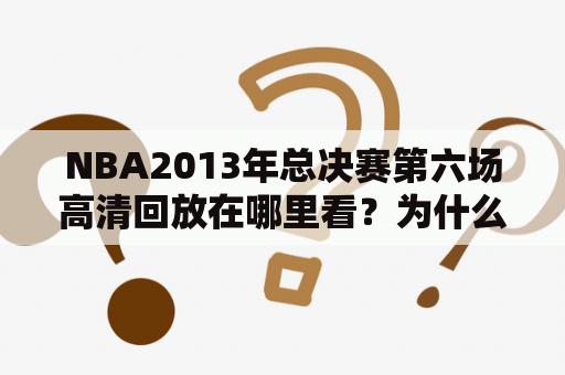 NBA2013年总决赛第六场高清回放在哪里看？为什么这场比赛备受关注？