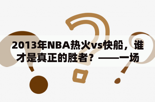 2013年NBA热火vs快船，谁才是真正的胜者？——一场精彩的比赛回顾