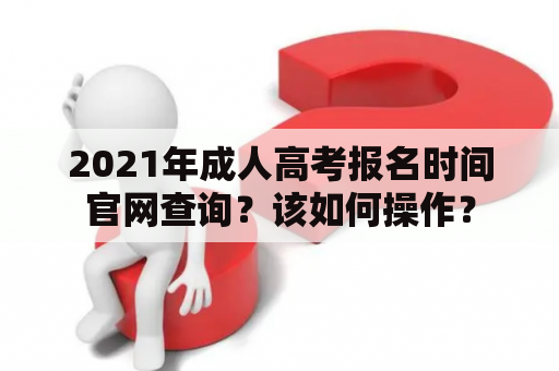 2021年成人高考报名时间官网查询？该如何操作？