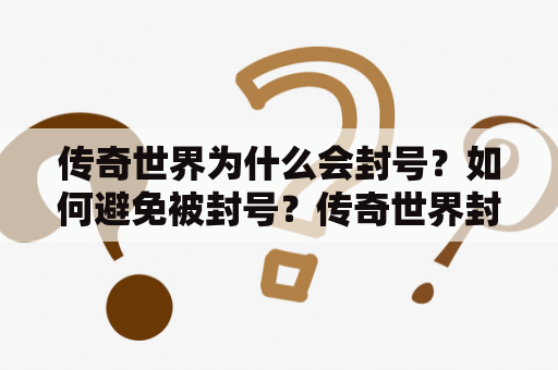 传奇世界为什么会封号？如何避免被封号？传奇世界封号大全！