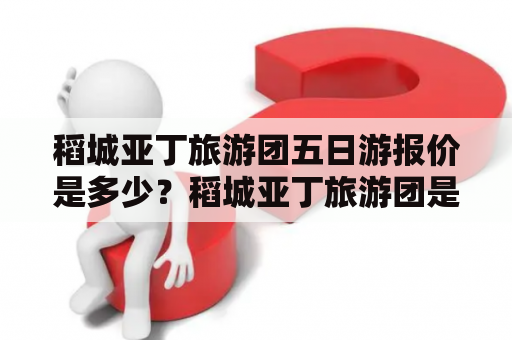 稻城亚丁旅游团五日游报价是多少？稻城亚丁旅游团是一家专业的旅游公司，提供五日游的旅游套餐。该旅游团的行程安排非常合理，让游客可以充分地欣赏到稻城亚丁的美景。