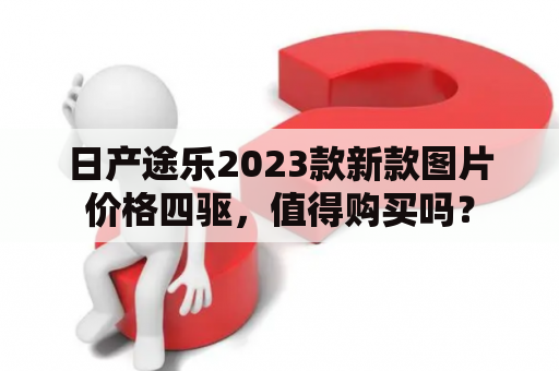 日产途乐2023款新款图片价格四驱，值得购买吗？