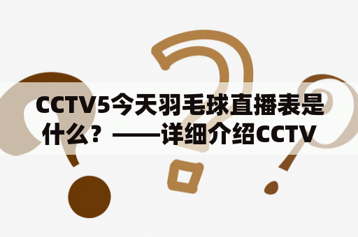 CCTV5今天羽毛球直播表是什么？——详细介绍CCTV5今天羽毛球直播表