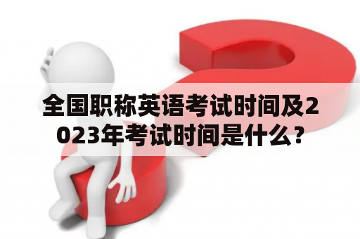 全国职称英语考试时间及2023年考试时间是什么？