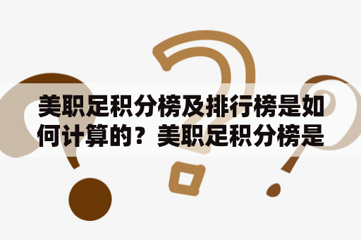 美职足积分榜及排行榜是如何计算的？美职足积分榜是美国职业足球大联盟（MLS）中各支球队在赛季中所获得的积分排名，而美职足排行榜则是根据球队在积分榜上的排名来确定的。MLS的积分榜是根据每支球队在赛季中所获得的胜利、平局和失败的比赛来计算的。