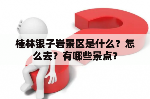 桂林银子岩景区是什么？怎么去？有哪些景点？