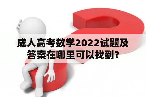 成人高考数学2022试题及答案在哪里可以找到？