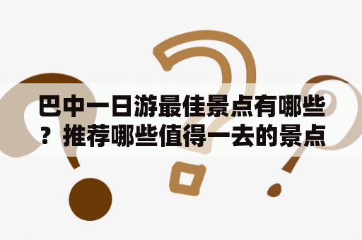 巴中一日游最佳景点有哪些？推荐哪些值得一去的景点？