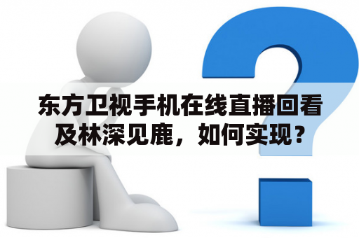 东方卫视手机在线直播回看及林深见鹿，如何实现？