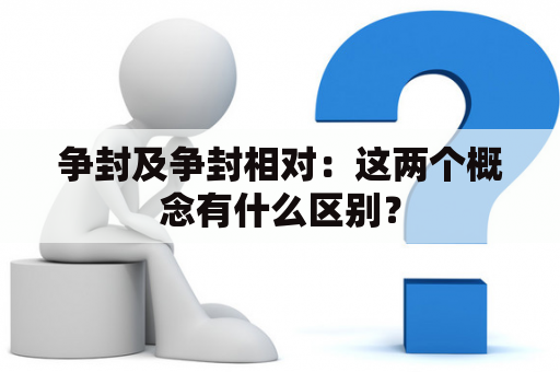 争封及争封相对：这两个概念有什么区别？